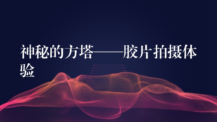 神秘的方塔——胶片拍摄体验