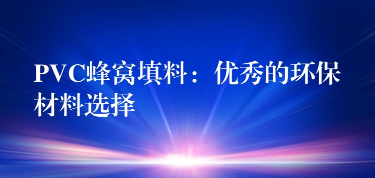 PVC蜂窝填料：优秀的环保材料选择
