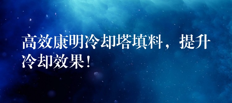 高效康明冷却塔填料，提升冷却效果！