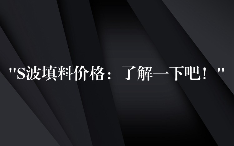 “S波填料价格：了解一下吧！”