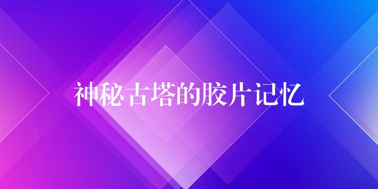 神秘古塔的胶片记忆