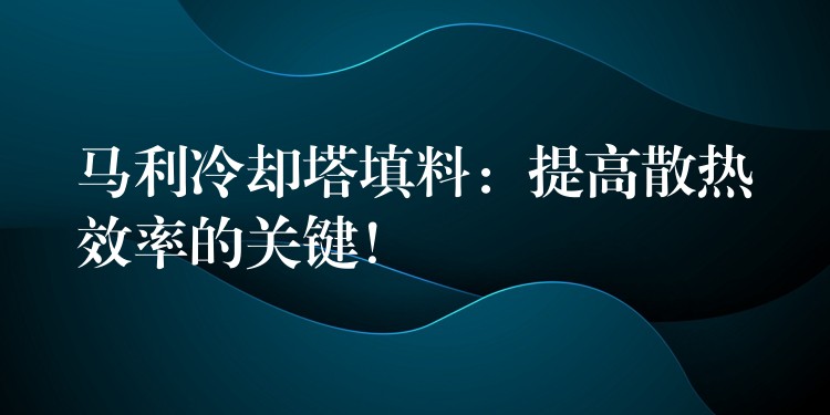 马利冷却塔填料：提高散热效率的关键！