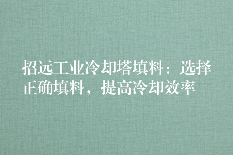 招远工业冷却塔填料：选择正确填料，提高冷却效率