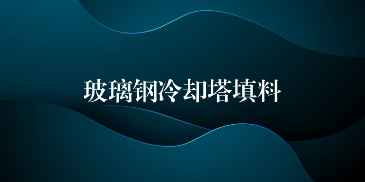 玻璃钢冷却塔填料