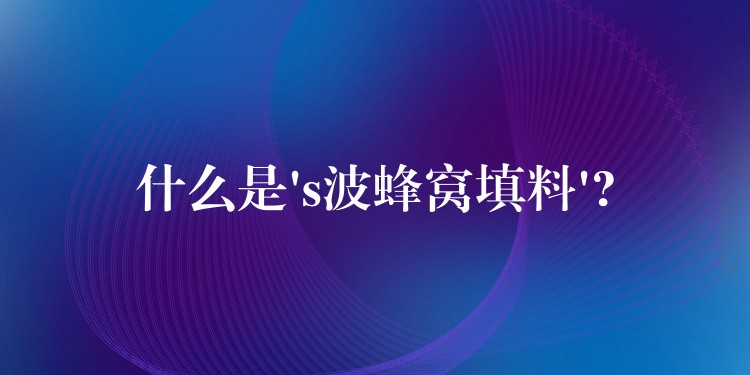 什么是’s波蜂窝填料’?
