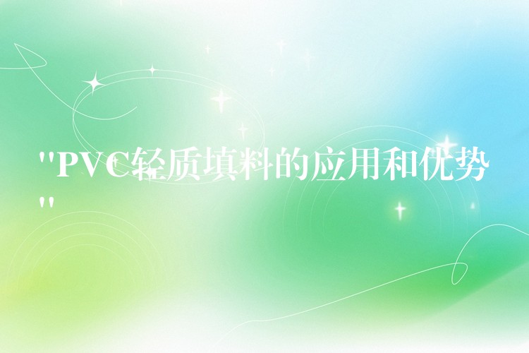 “PVC轻质填料的应用和优势”