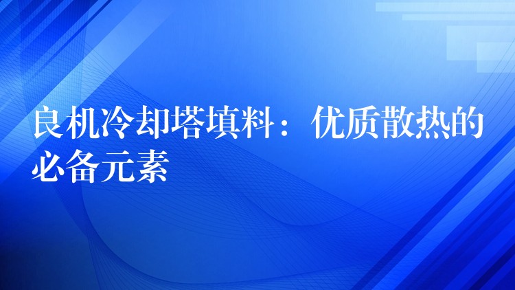 良机冷却塔填料：优质散热的必备元素