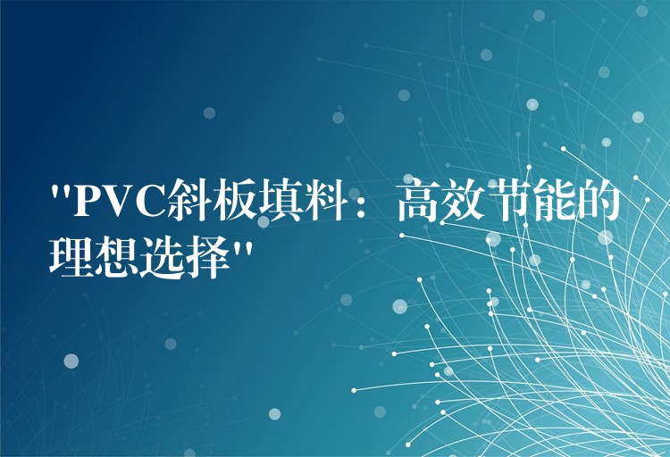 “PVC斜板填料：高效节能的理想选择”