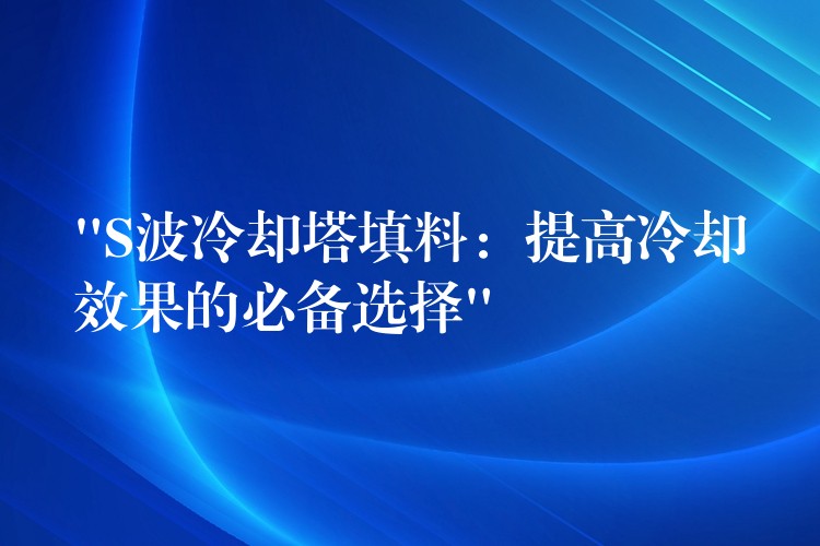 “S波冷却塔填料：提高冷却效果的必备选择”