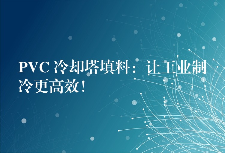 PVC 冷却塔填料：让工业制冷更高效！