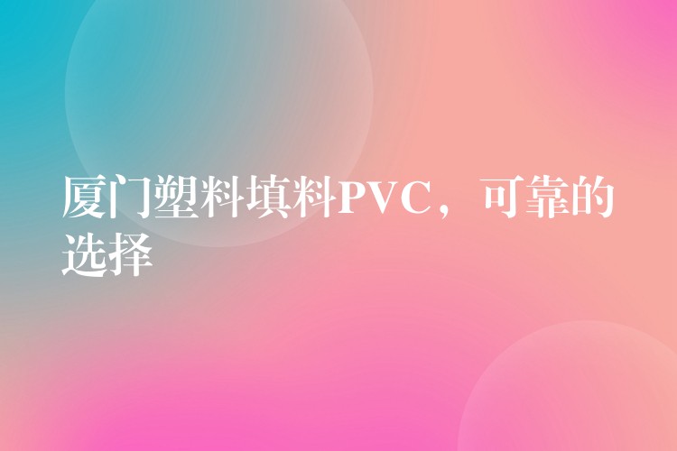 厦门塑料填料PVC，可靠的选择