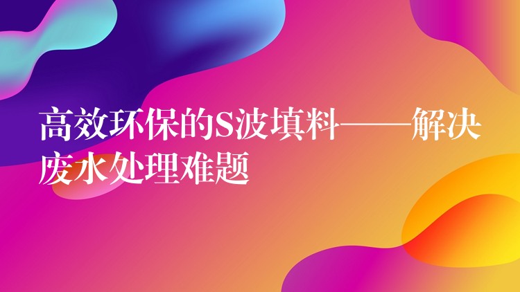 高效环保的S波填料——解决废水处理难题