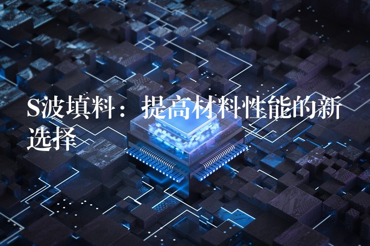 S波填料：提高材料性能的新选择