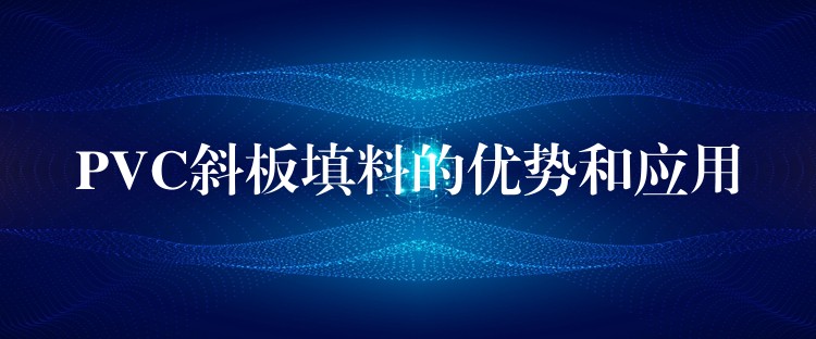 PVC斜板填料的优势和应用