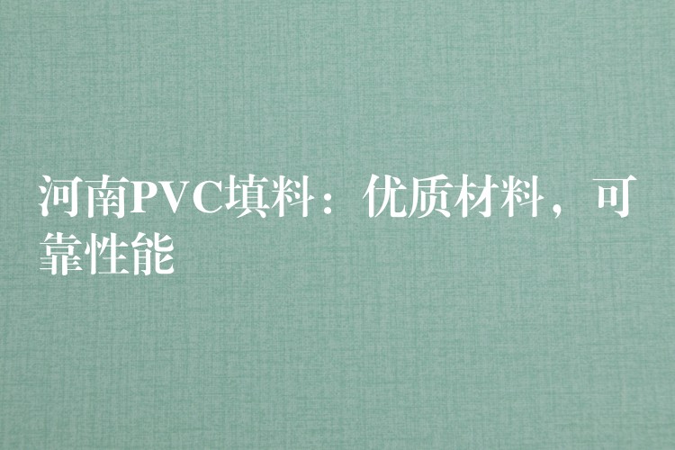 河南PVC填料：优质材料，可靠性能