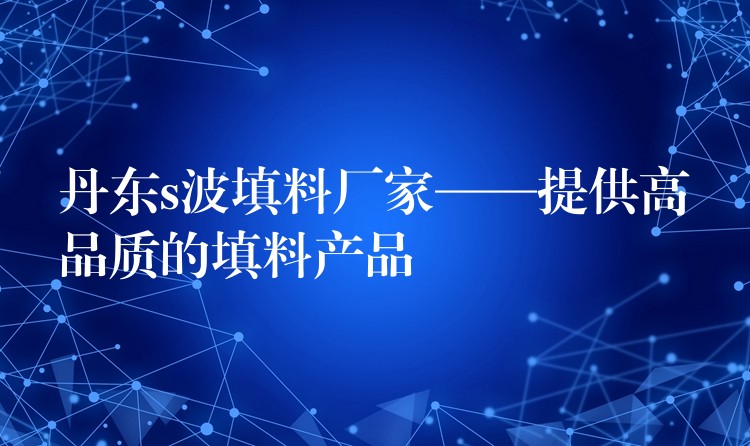丹东s波填料厂家——提供高品质的填料产品