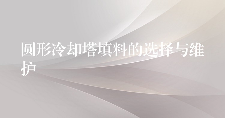 圆形冷却塔填料的选择与维护
