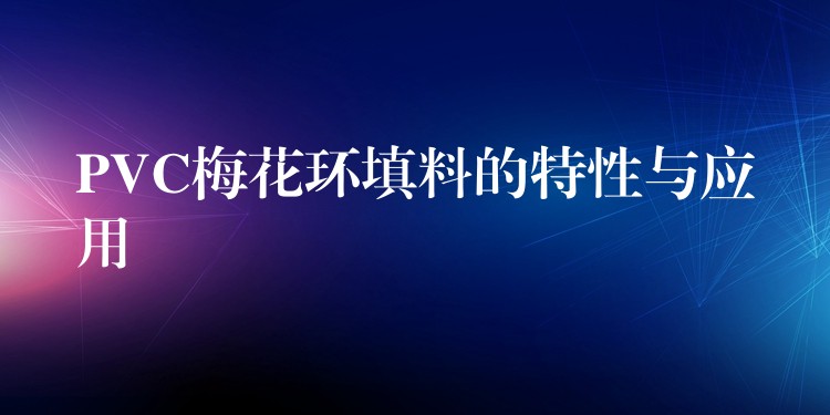 PVC梅花环填料的特性与应用