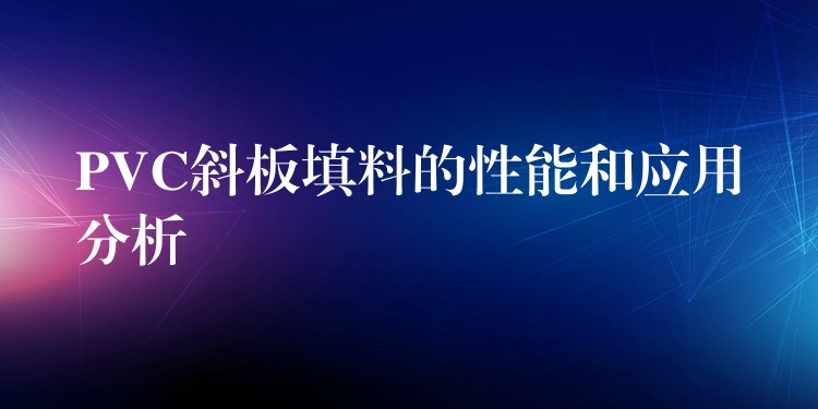 PVC斜板填料的性能和应用分析