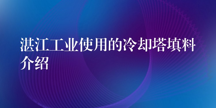 湛江工业使用的冷却塔填料介绍