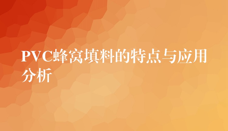 PVC蜂窝填料的特点与应用分析