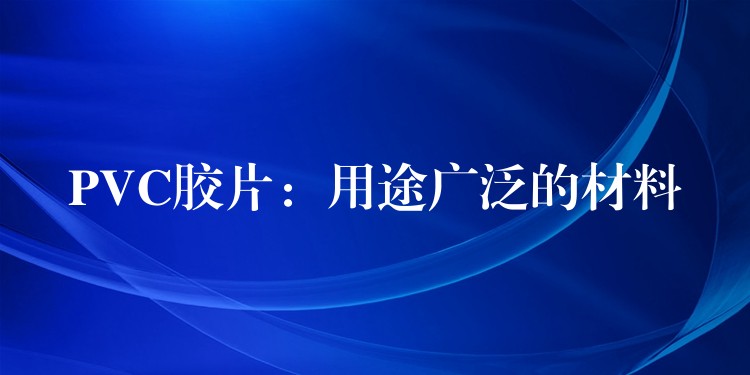 PVC胶片：用途广泛的材料
