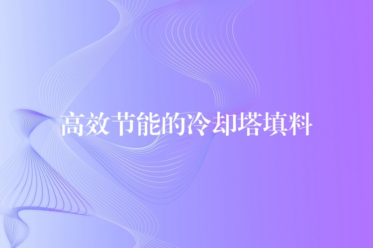 高效节能的冷却塔填料