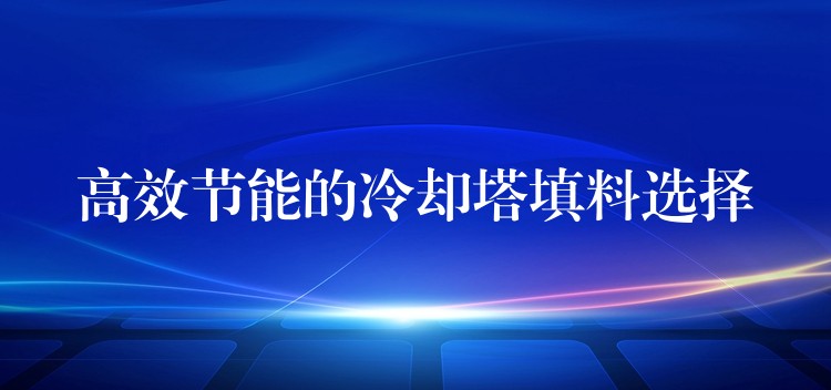 高效节能的冷却塔填料选择