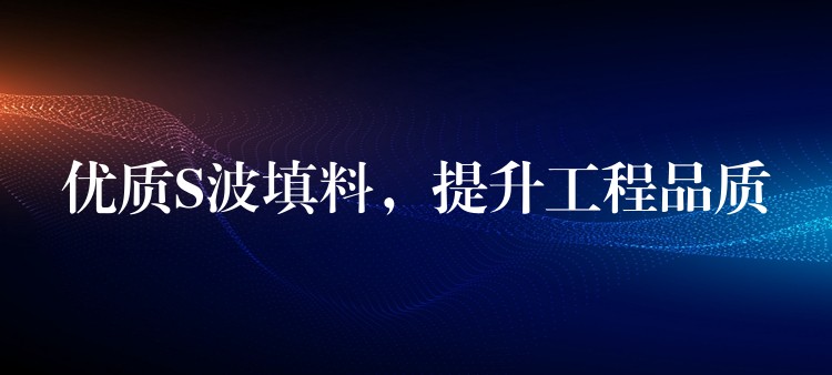 优质S波填料，提升工程品质