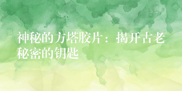 神秘的方塔胶片：揭开古老秘密的钥匙