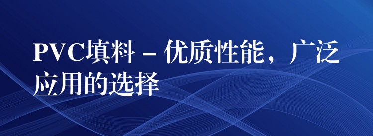 PVC填料 – 优质性能，广泛应用的选择