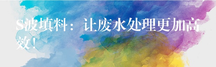 S波填料：让废水处理更加高效！