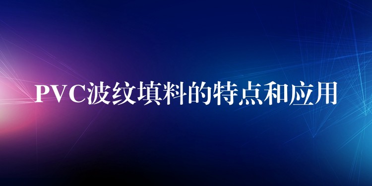 PVC波纹填料的特点和应用