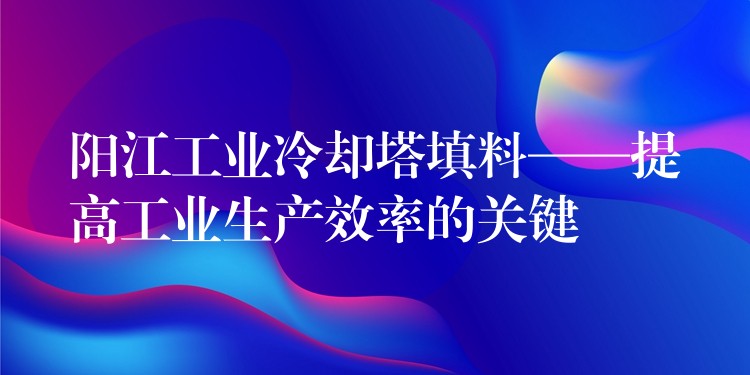 阳江工业冷却塔填料——提高工业生产效率的关键