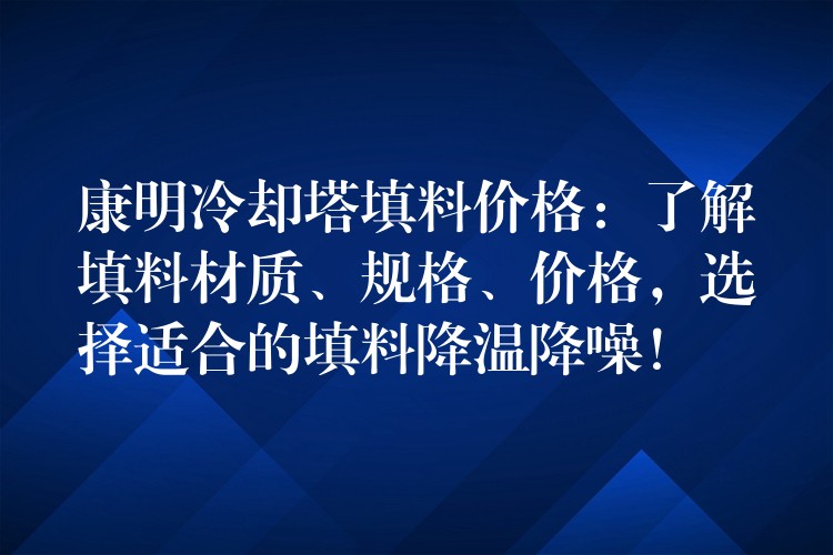 康明冷却塔填料价格：了解填料材质、规格、价格，选择适合的填料降温降噪！