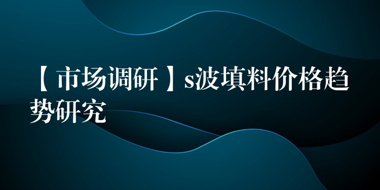 【市场调研】s波填料价格趋势研究