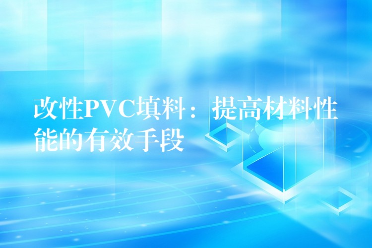 改性PVC填料：提高材料性能的有效手段