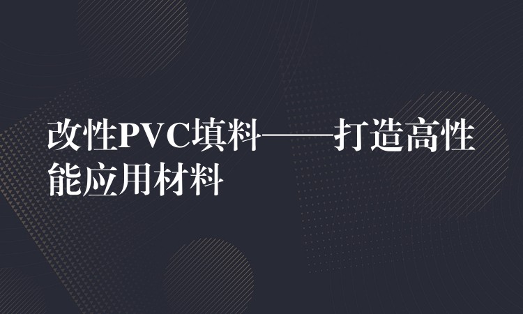 改性PVC填料——打造高性能应用材料
