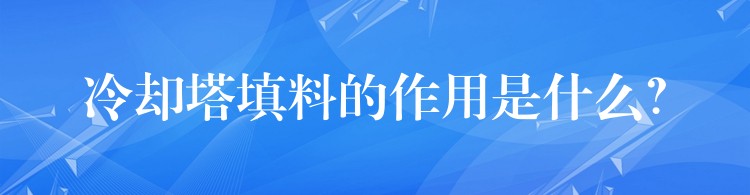 冷却塔填料的作用是什么？