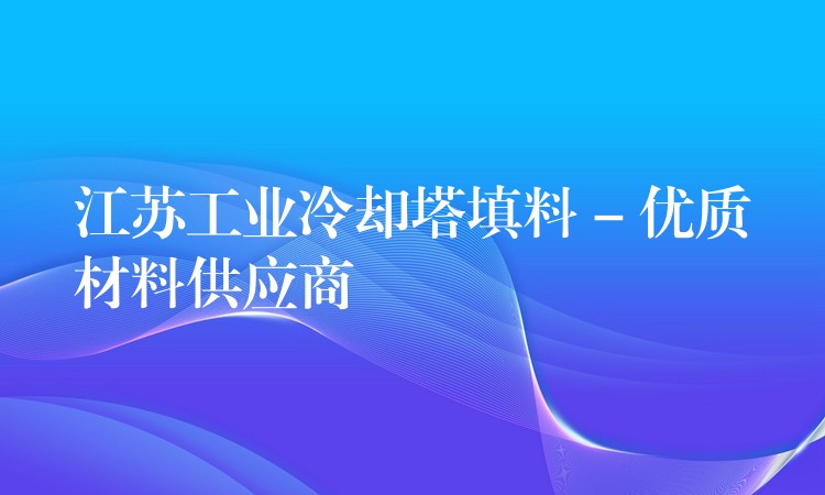 江苏工业冷却塔填料 – 优质材料供应商