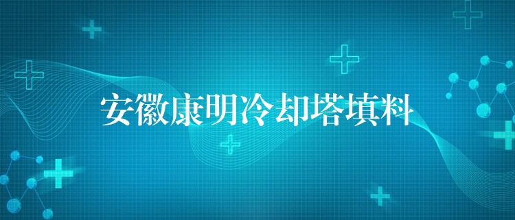 安徽康明冷却塔填料