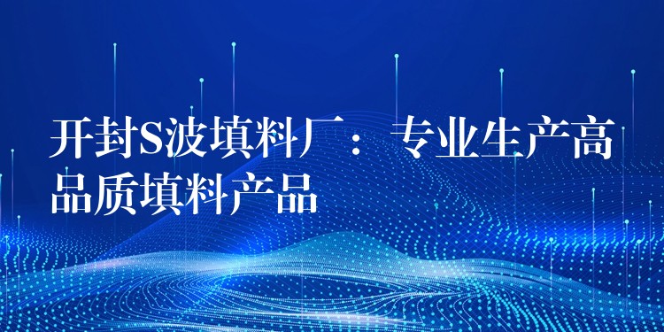 开封S波填料厂：专业生产高品质填料产品