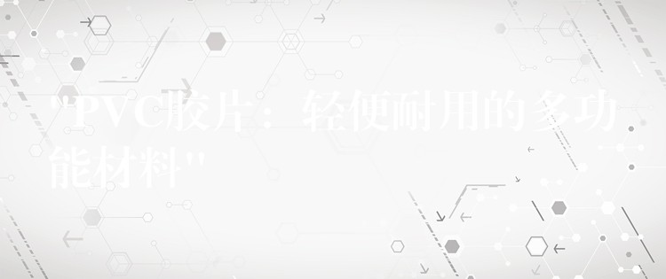 “PVC胶片：轻便耐用的多功能材料”