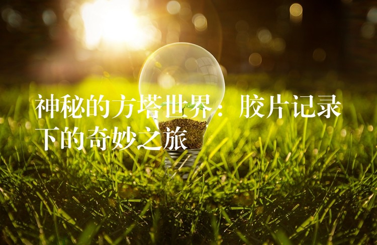 神秘的方塔世界：胶片记录下的奇妙之旅