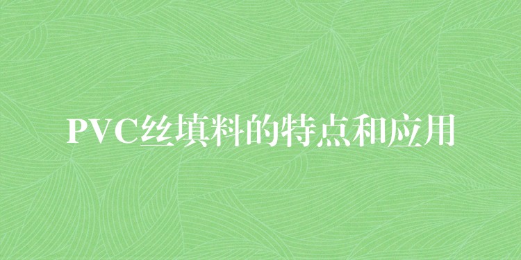PVC丝填料的特点和应用