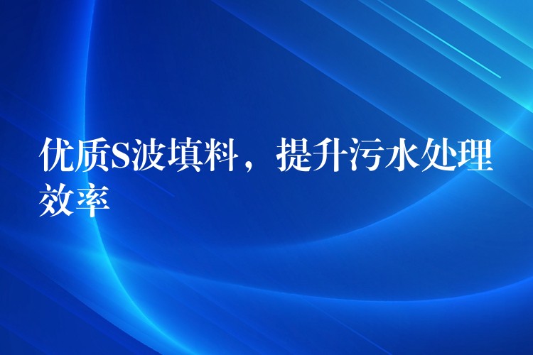 优质S波填料，提升污水处理效率