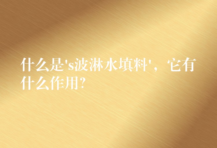 什么是’s波淋水填料’，它有什么作用？