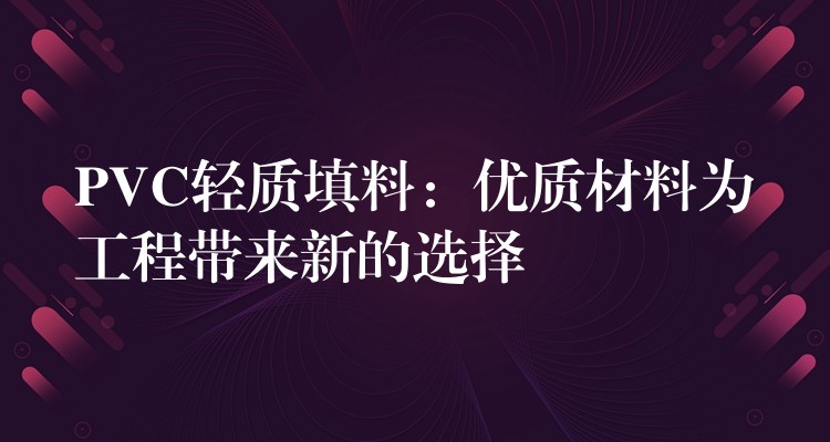 PVC轻质填料：优质材料为工程带来新的选择