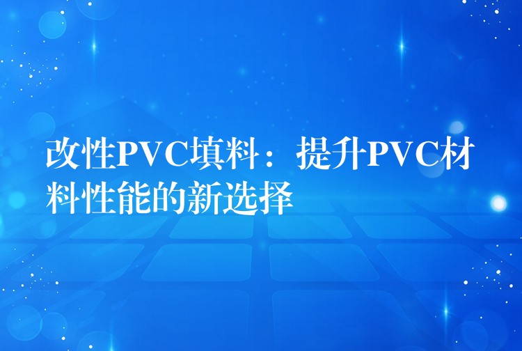 改性PVC填料：提升PVC材料性能的新选择