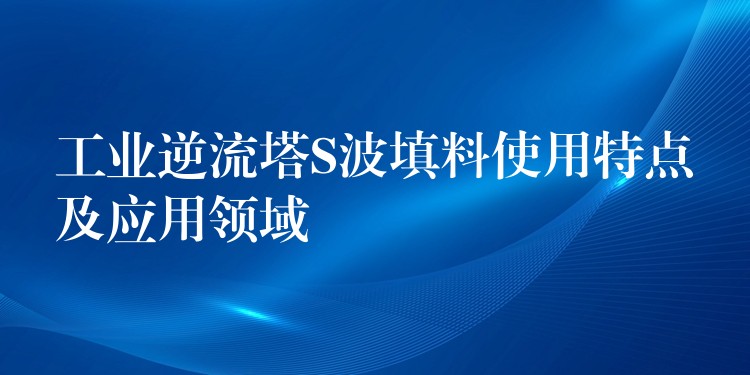 工业逆流塔S波填料使用特点及应用领域